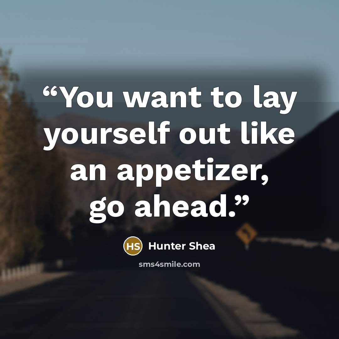 “You want to lay yourself out like an appetizer, go ahead.” quote by Hunter Shea