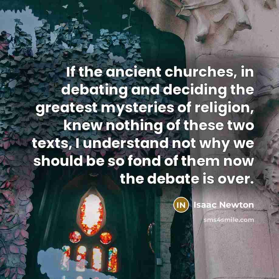 “If the ancient churches, in debating and deciding the greatest mysteries of religion, knew nothing of these two texts, I understand not why we should be so fond of them now the debate is over.” quote by Isaac Newton