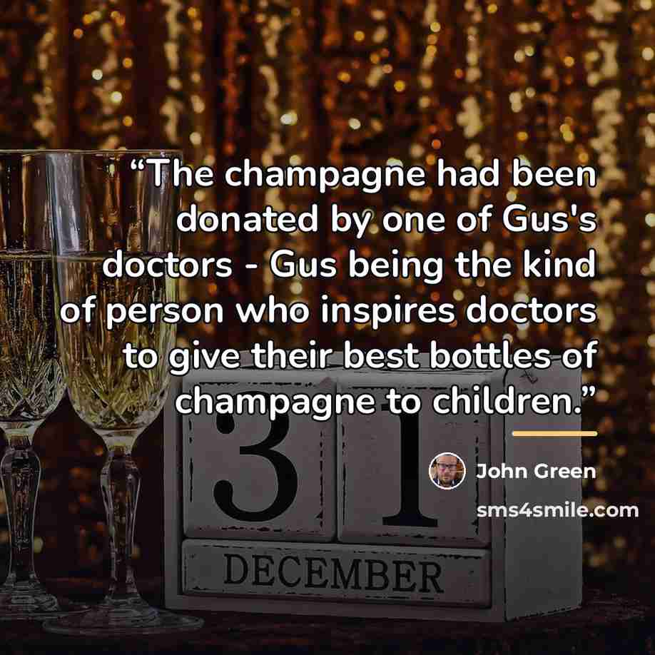 “The champagne had been donated by one of Gus's doctors - Gus being the kind of person who inspires doctors to give their best bottles of champagne to children.” quote by John Green