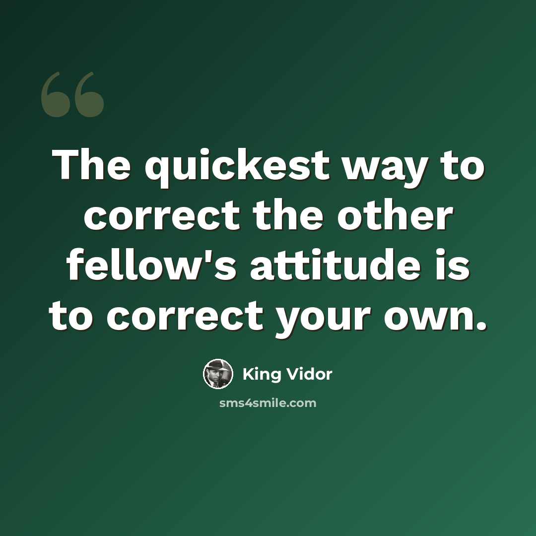 “The quickest way to correct the other fellow's attitude is to correct your own.” quote by King Vidor