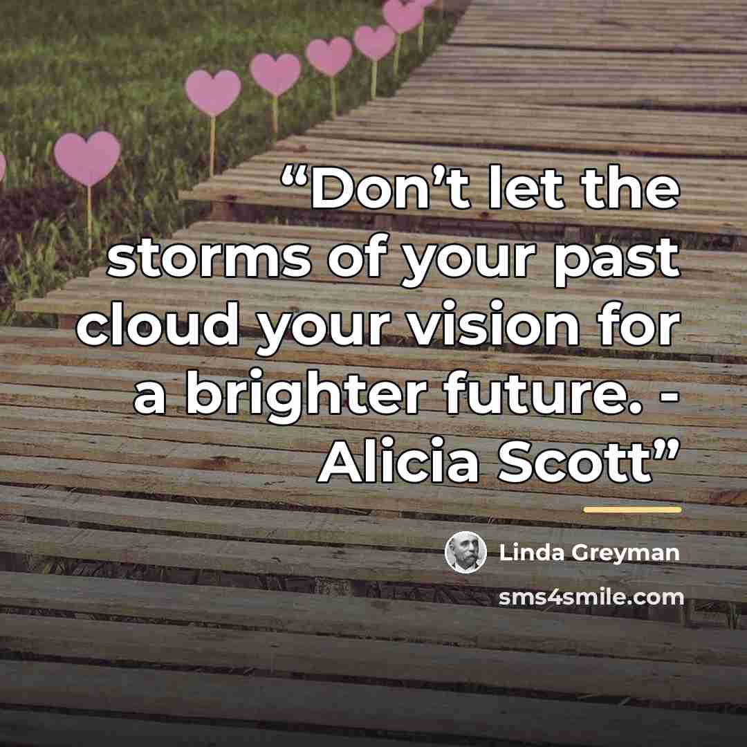 “Don’t let the storms of your past cloud your vision for a brighter future. - Alicia Scott” quote by Linda Greyman