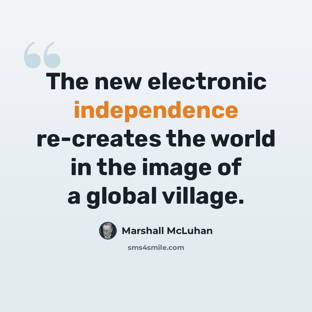 “The new electronic independence re-creates the world in the image of a global village.” quote by Marshall McLuhan