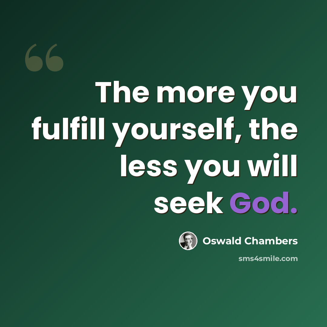 “The more you fulfill yourself, the less you will seek God.” quote by Oswald Chambers
