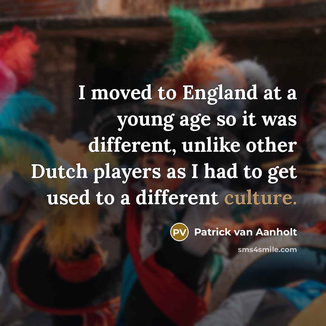 “I moved to England at a young age so it was different, unlike other Dutch players as I had to get used to a different culture.” quote by Patrick van Aanholt