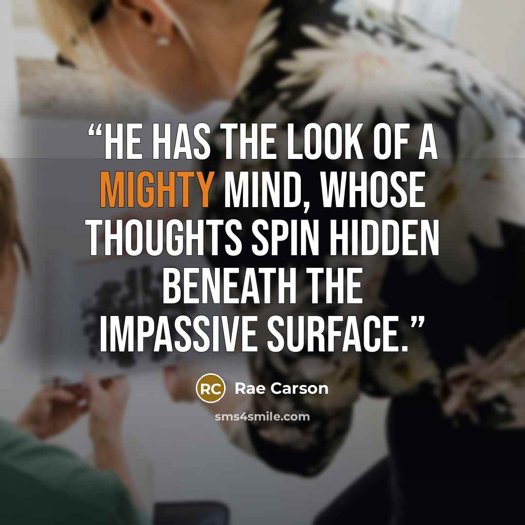 “He has the look of a mighty mind, whose thoughts spin hidden beneath the impassive surface.” quote by Rae Carson