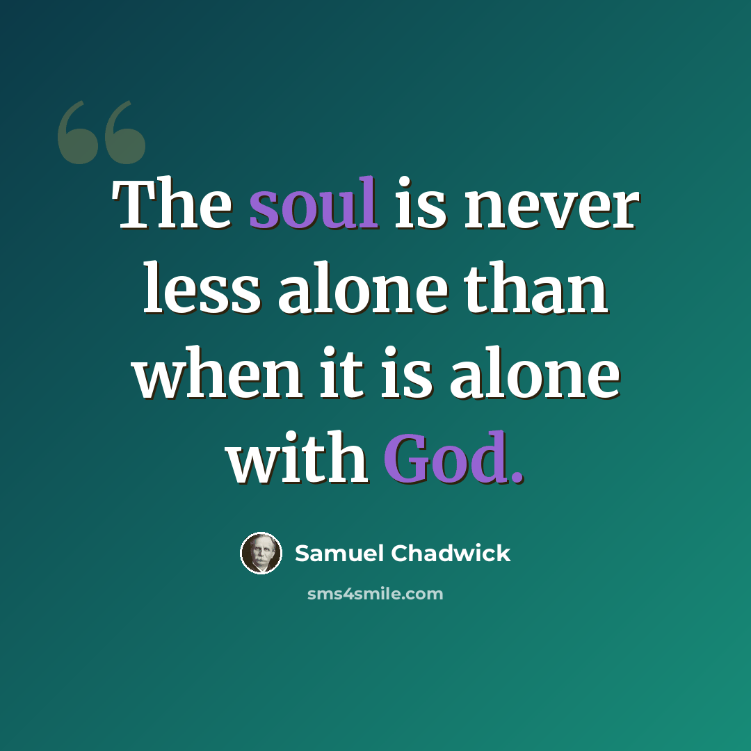 “The soul is never less alone than when it is alone with God.” quote by Samuel Chadwick