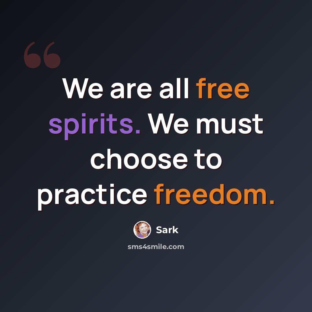 “We are all free spirits. We must choose to practice freedom.” quote by Sark