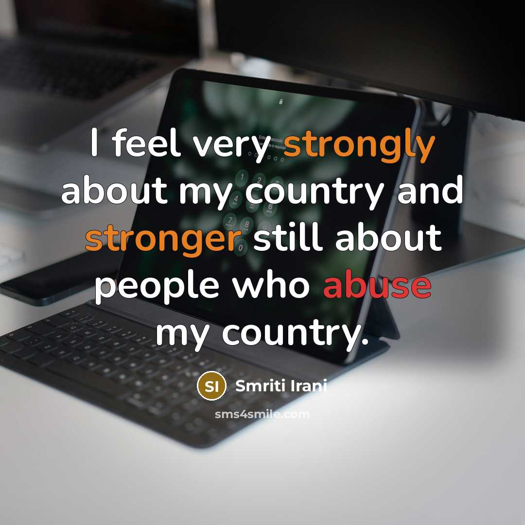 “I feel very strongly about my country and stronger still about people who abuse my country.” quote by Smriti Irani