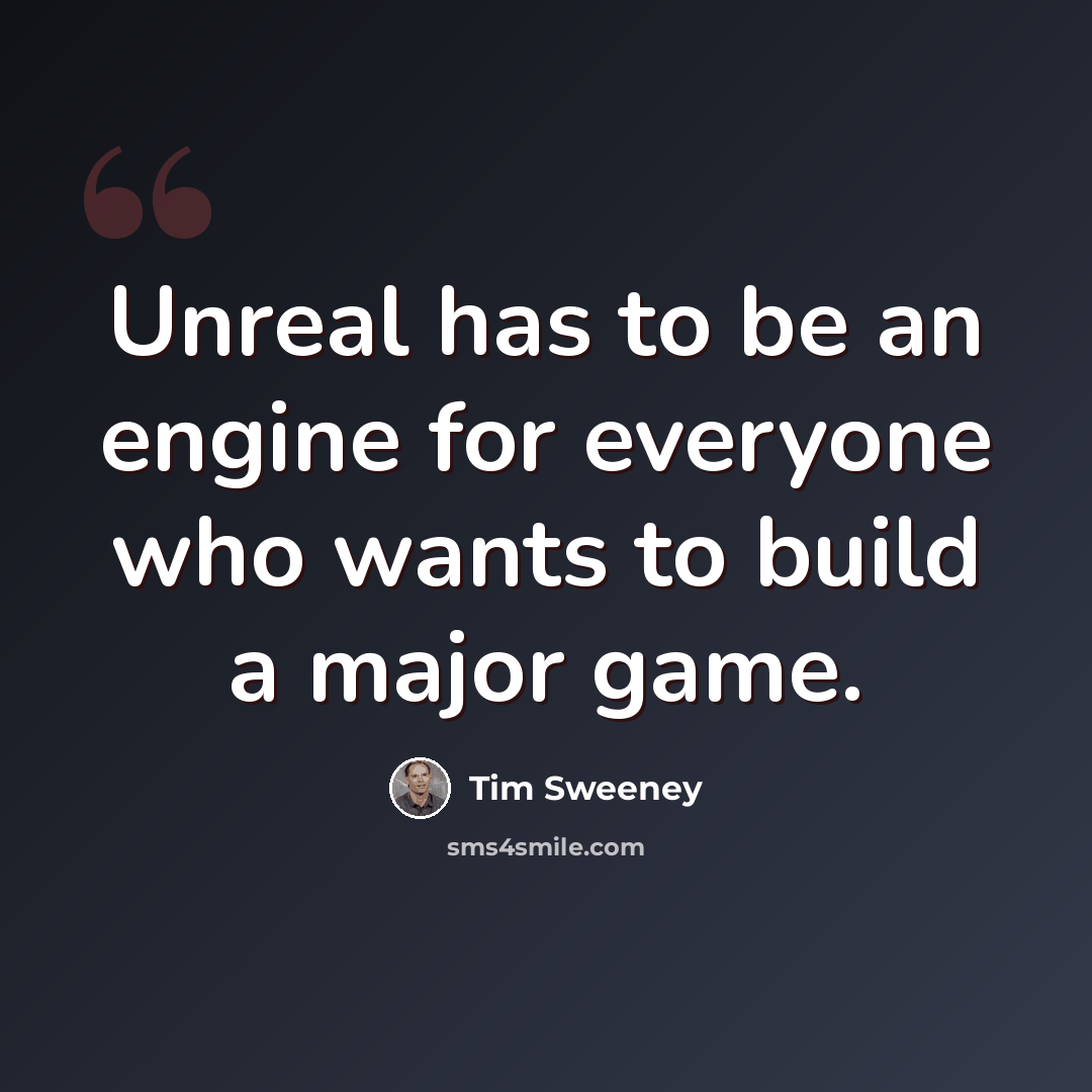 “Unreal has to be an engine for everyone who wants to build a major game.” quote by Tim Sweeney