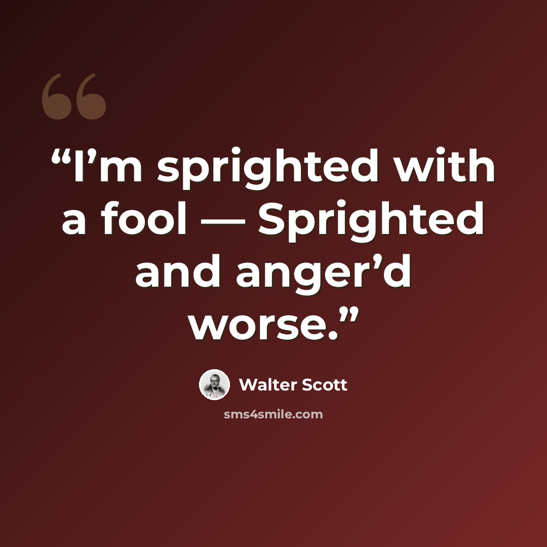 “I’m sprighted with a fool — Sprighted and anger’d worse.” quote by Walter Scott