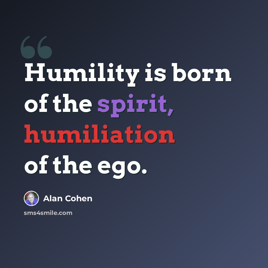 “Humility is born of the spirit, humiliation of the ego.” quote by Alan Cohen