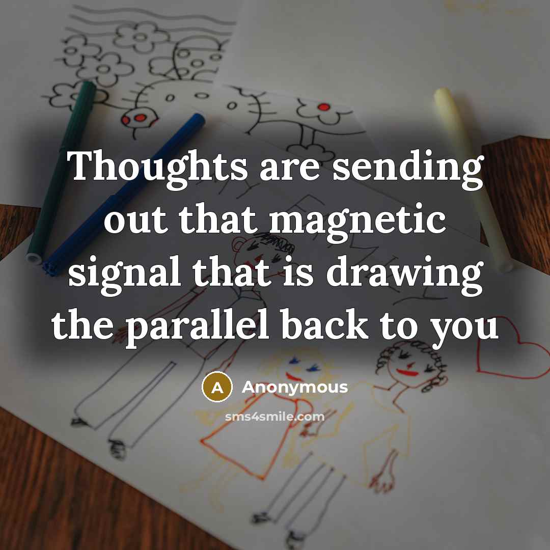 “Thoughts are sending out that magnetic signal that is drawing the parallel back to you” quote by Anonymous