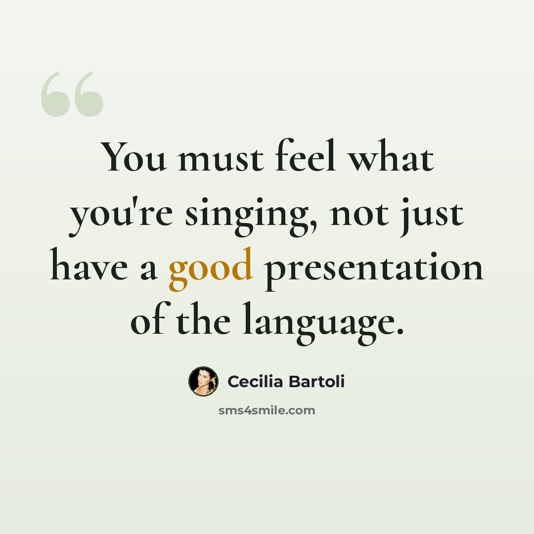 “You must feel what you're singing, not just have a good presentation of the language.” quote by Cecilia Bartoli