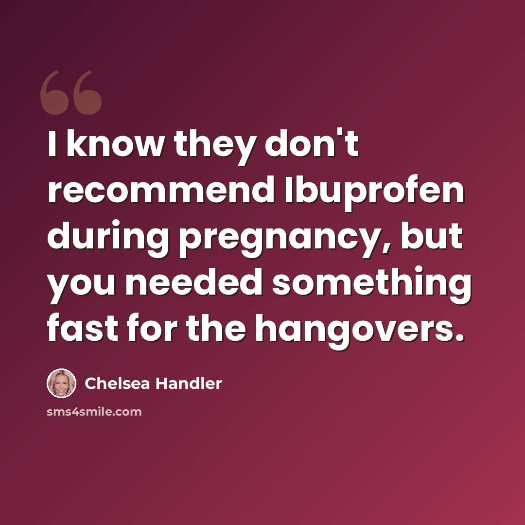 “I know they don't recommend Ibuprofen during pregnancy, but you needed something fast for the hangovers.” quote by Chelsea Handler