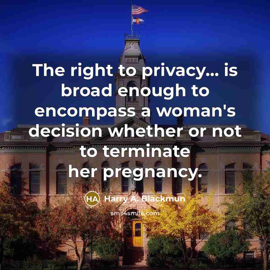 “The right to privacy... is broad enough to encompass a woman's decision whether or not to terminate her pregnancy.” quote by Harry A. Blackmun