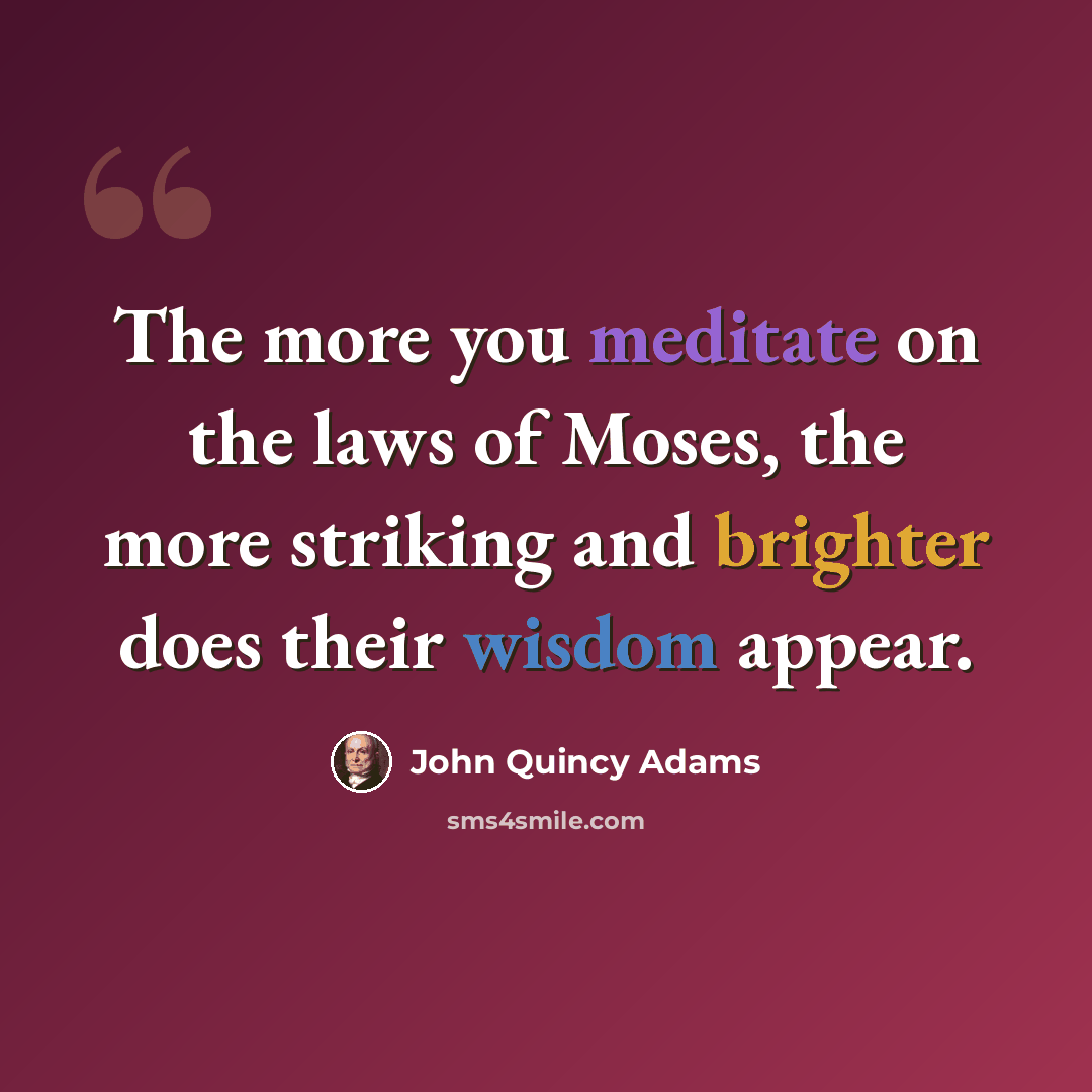 “The more you meditate on the laws of Moses, the more striking and brighter does their wisdom appear.” quote by John Quincy Adams