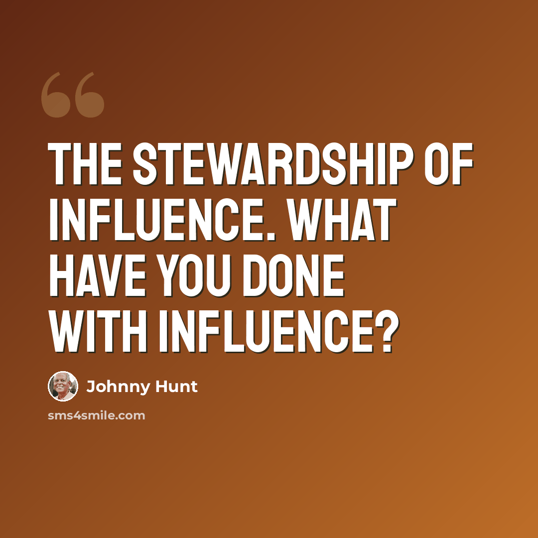 “The stewardship of influence. What have you done with influence?” quote by Johnny Hunt