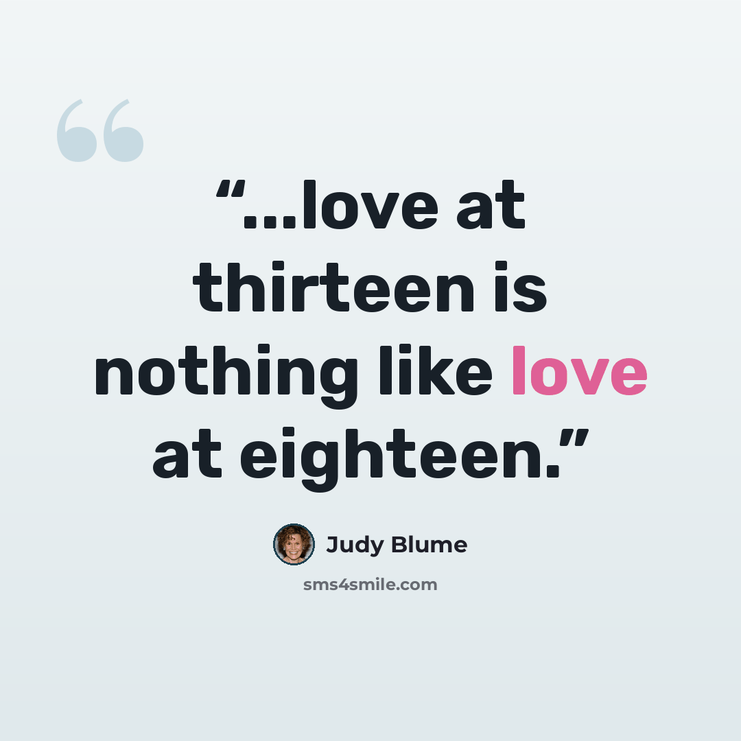 “...love at thirteen is nothing like love at eighteen.” quote by Judy Blume