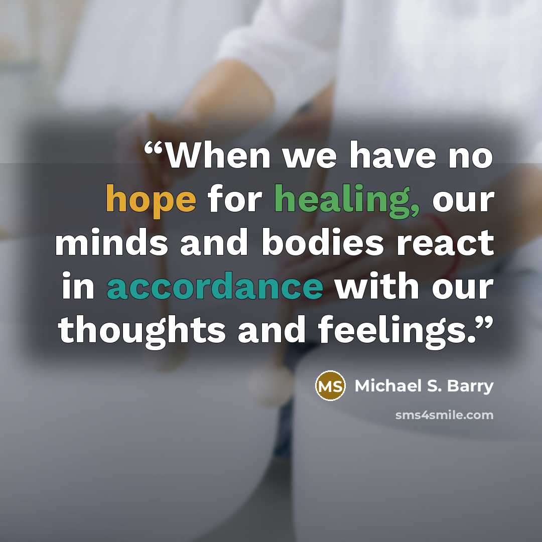 “When we have no hope for healing, our minds and bodies react in accordance with our thoughts and feelings.” quote by Michael S. Barry