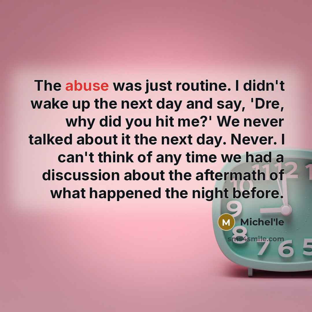 “The abuse was just routine. I didn't wake up the next day and say, 'Dre, why did you hit me?' We never talked about it the next day. Never. I can't think of any time we had a discussion about the aftermath of what happened the night before.” quote by Michel'le
