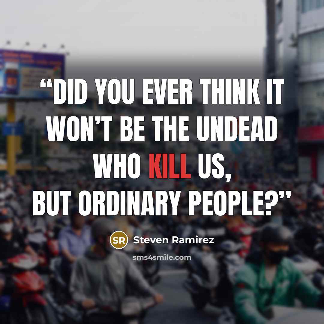 “Did you ever think it won’t be the undead who kill us, but ordinary people?” quote by Steven Ramirez