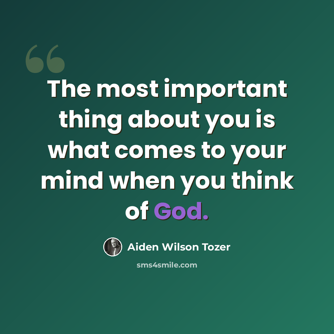 “The most important thing about you is what comes to your mind when you think of God.” quote by Aiden Wilson Tozer