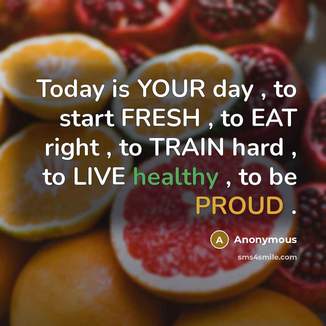“Today is YOUR day , to start FRESH , to EAT right , to TRAIN hard , to LIVE healthy , to be PROUD .” quote by Anonymous