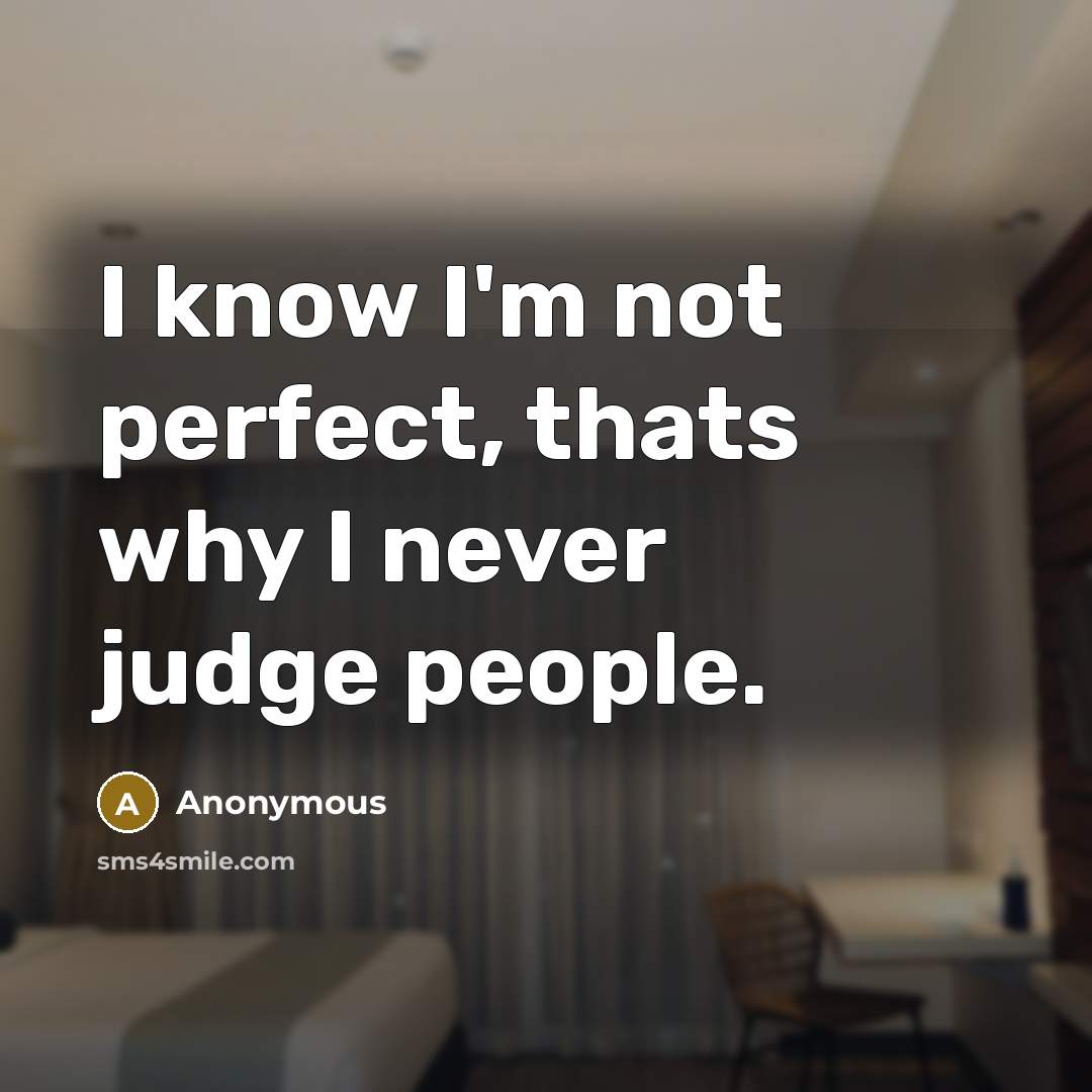 “I know I'm not perfect, thats why I never judge people.” quote by Anonymous