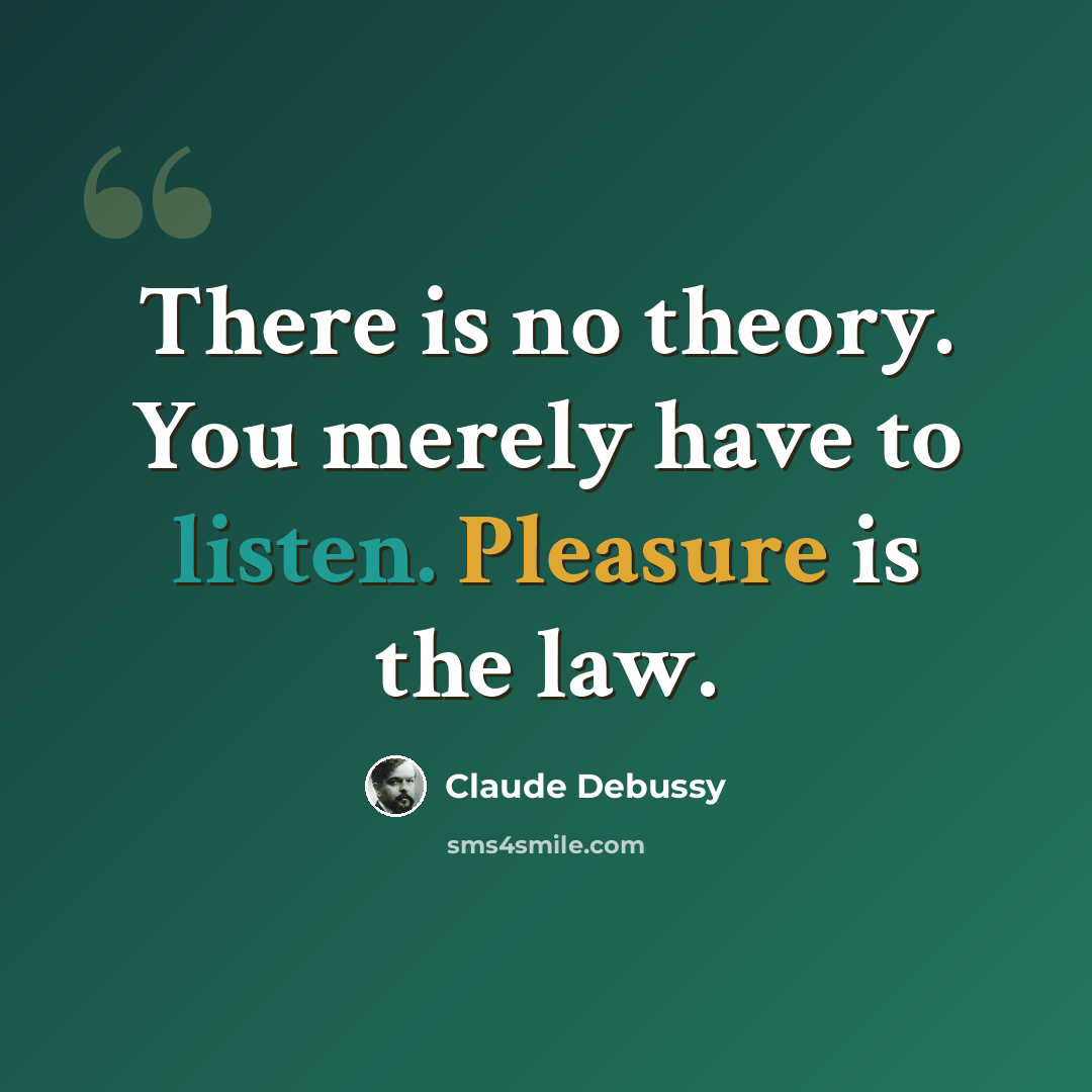“There is no theory. You merely have to listen. Pleasure is the law.” quote by Claude Debussy