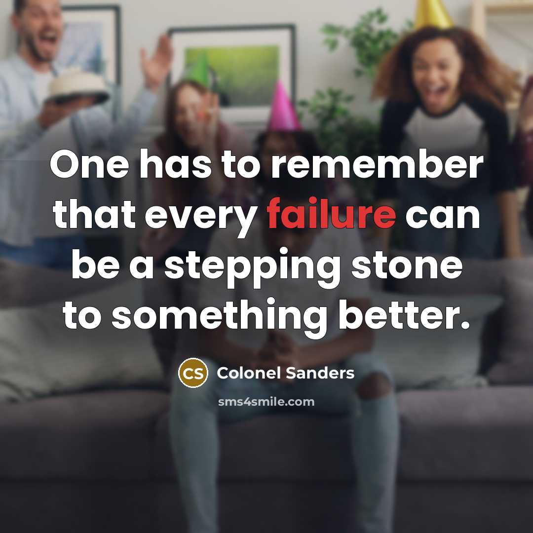 “One has to remember that every failure can be a stepping stone to something better.” quote by Colonel Sanders