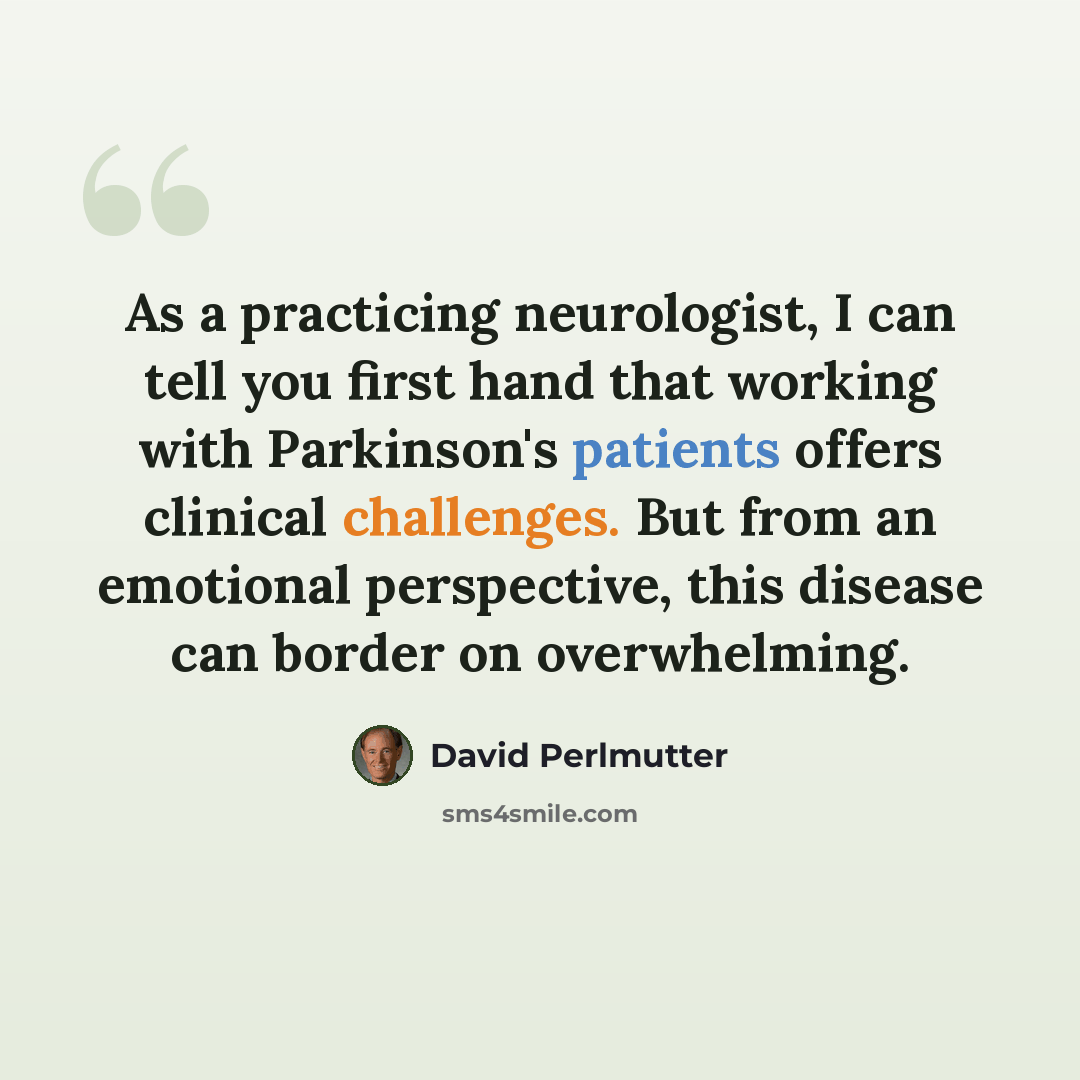“As a practicing neurologist, I can tell you first hand that working with Parkinson's patients offers clinical challenges. But from an emotional perspective, this disease can border on overwhelming.” quote by David Perlmutter