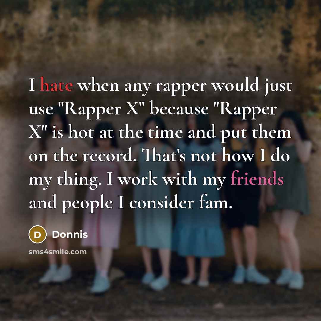 “I hate when any rapper would just use "Rapper X" because "Rapper X" is hot at the time and put them on the record. That's not how I do my thing. I work with my friends and people I consider fam.” quote by Donnis