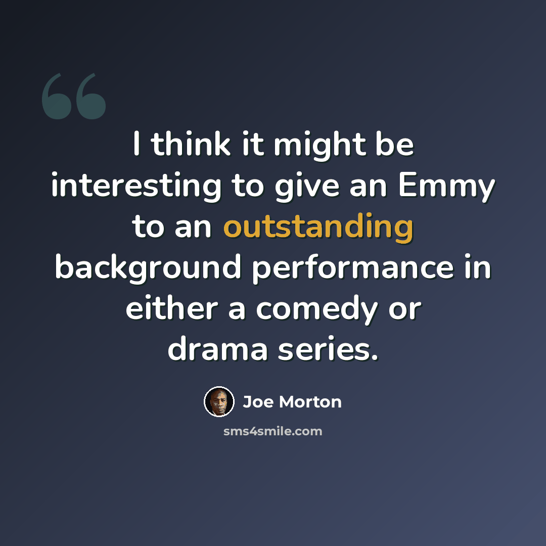 “I think it might be interesting to give an Emmy to an outstanding background performance in either a comedy or drama series.” quote by Joe Morton