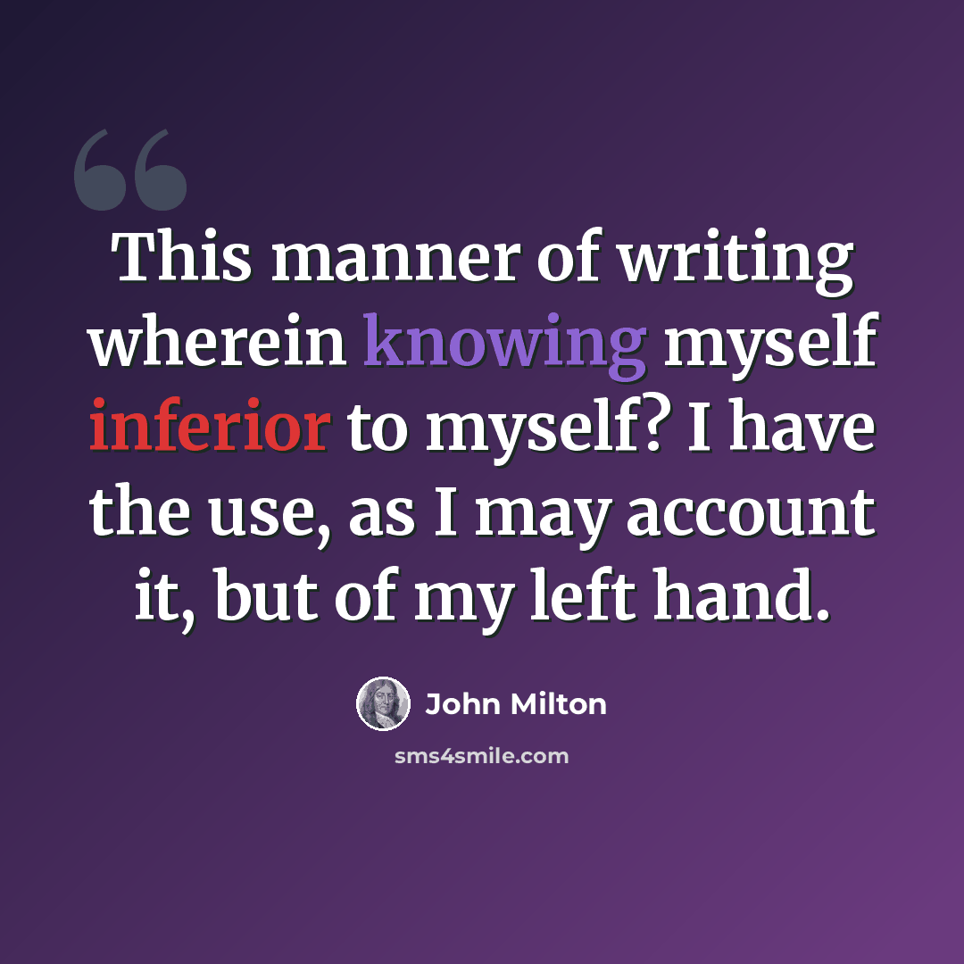 “This manner of writing wherein knowing myself inferior to myself? I have the use, as I may account it, but of my left hand.” quote by John Milton
