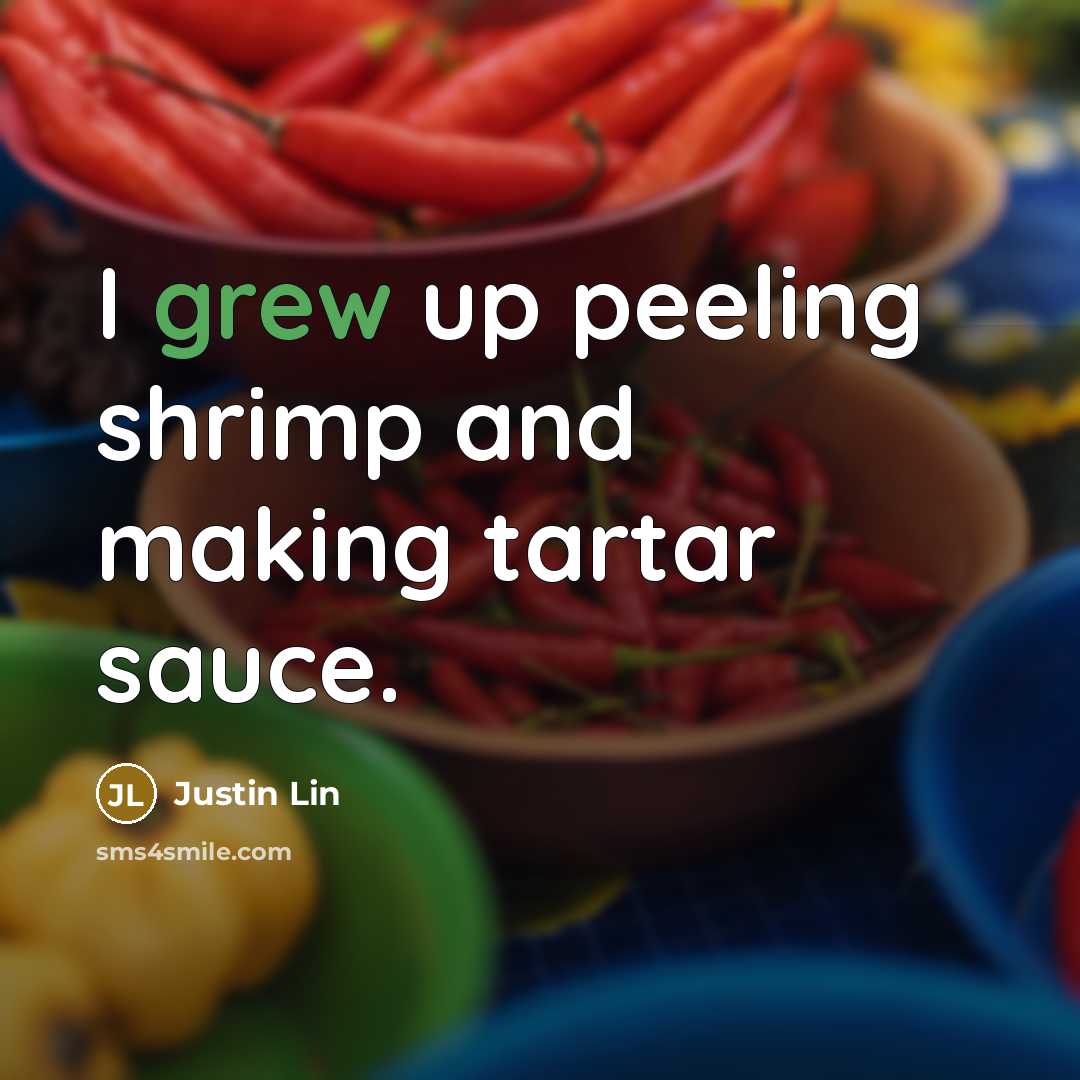 “I grew up peeling shrimp and making tartar sauce.” quote by Justin Lin