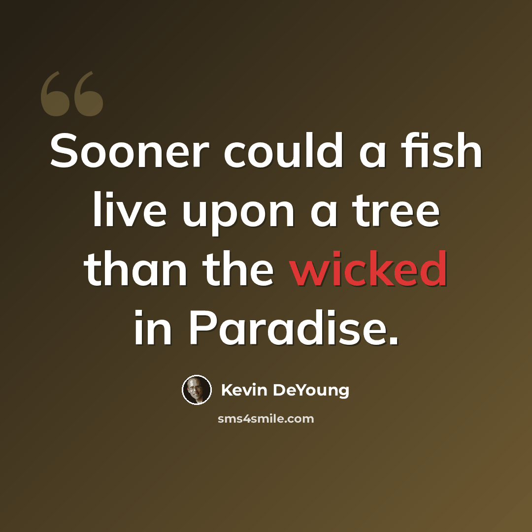 “Sooner could a fish live upon a tree than the wicked in Paradise.” quote by Kevin DeYoung