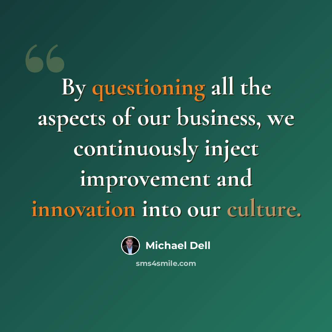 “By questioning all the aspects of our business, we continuously inject improvement and innovation into our culture.” quote by Michael Dell