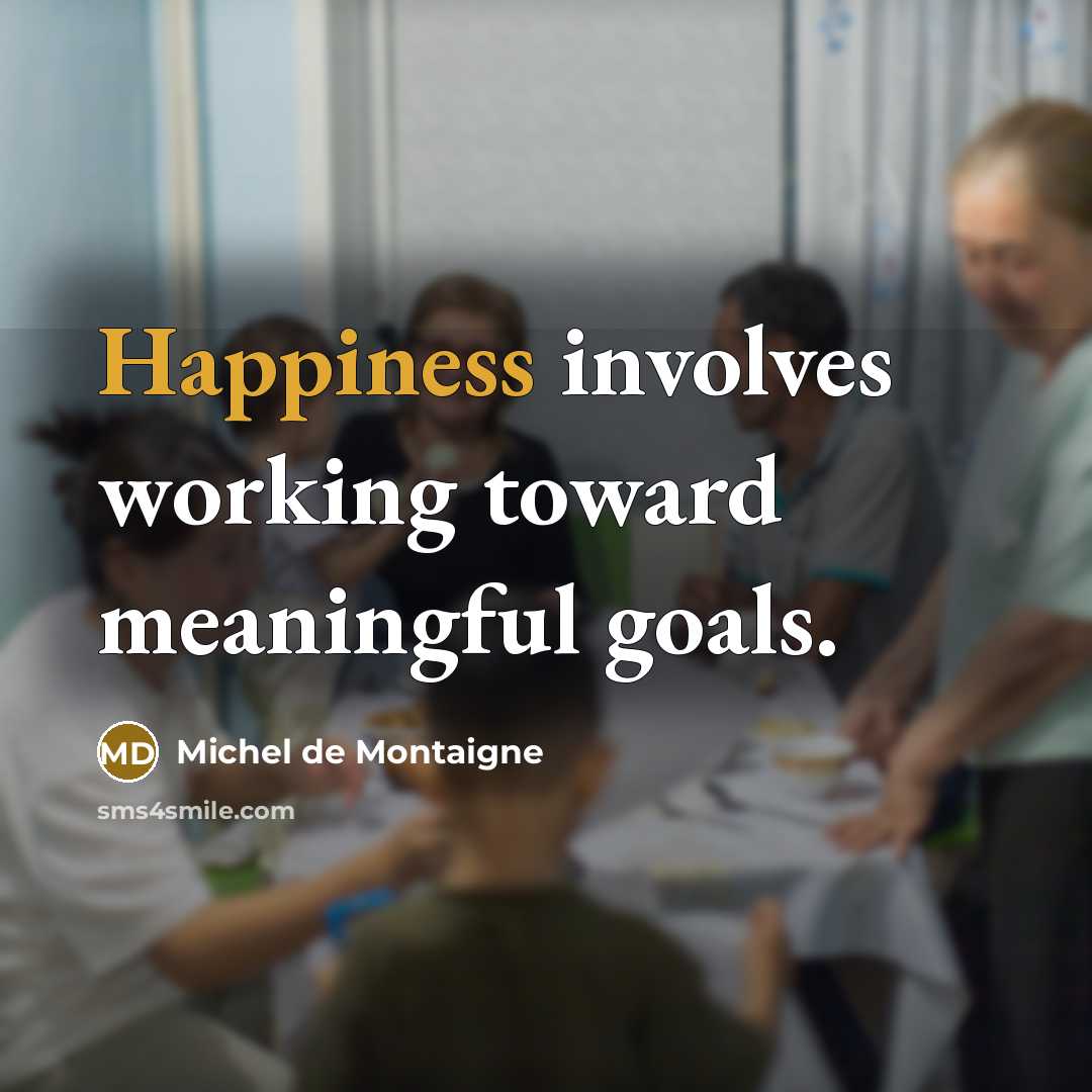 “Happiness involves working toward meaningful goals.” quote by Michel de Montaigne