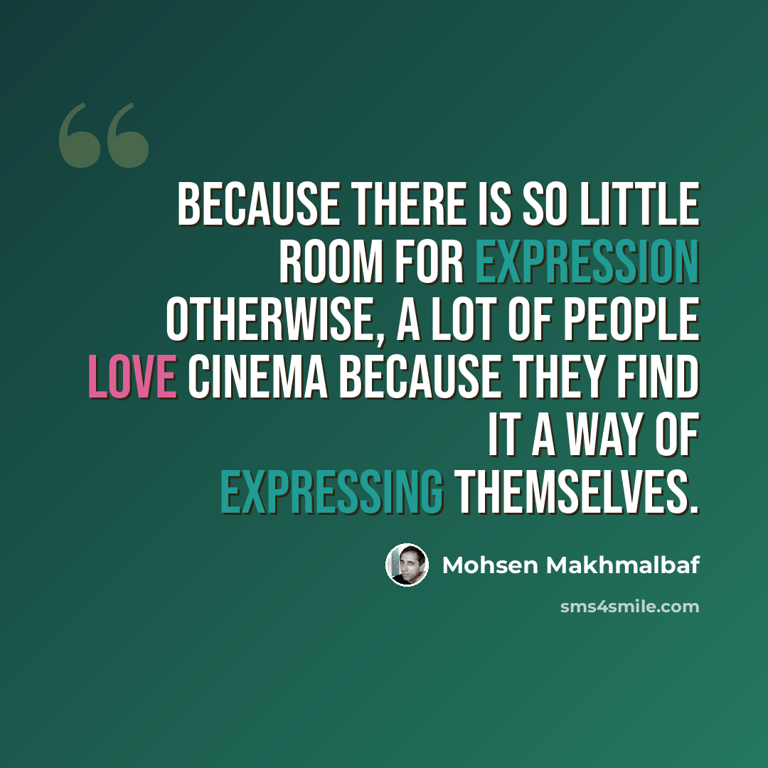 “Because there is so little room for expression otherwise, a lot of people love cinema because they find it a way of expressing themselves.” quote by Mohsen Makhmalbaf