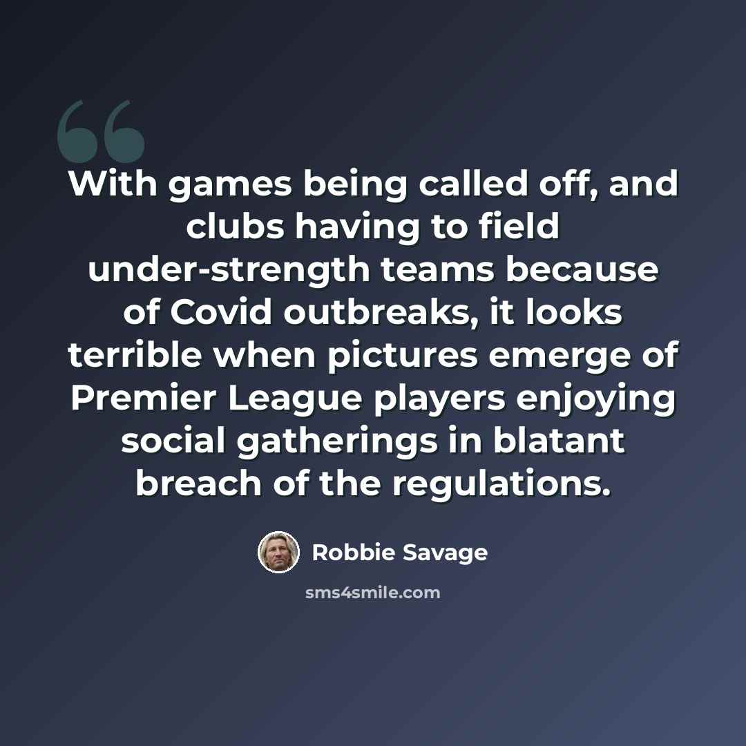 “With games being called off, and clubs having to field under-strength teams because of Covid outbreaks, it looks terrible when pictures emerge of Premier League players enjoying social gatherings in blatant breach of the regulations.” quote by Robbie Savage