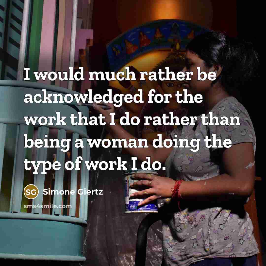 “I would much rather be acknowledged for the work that I do rather than being a woman doing the type of work I do.” quote by Simone Giertz