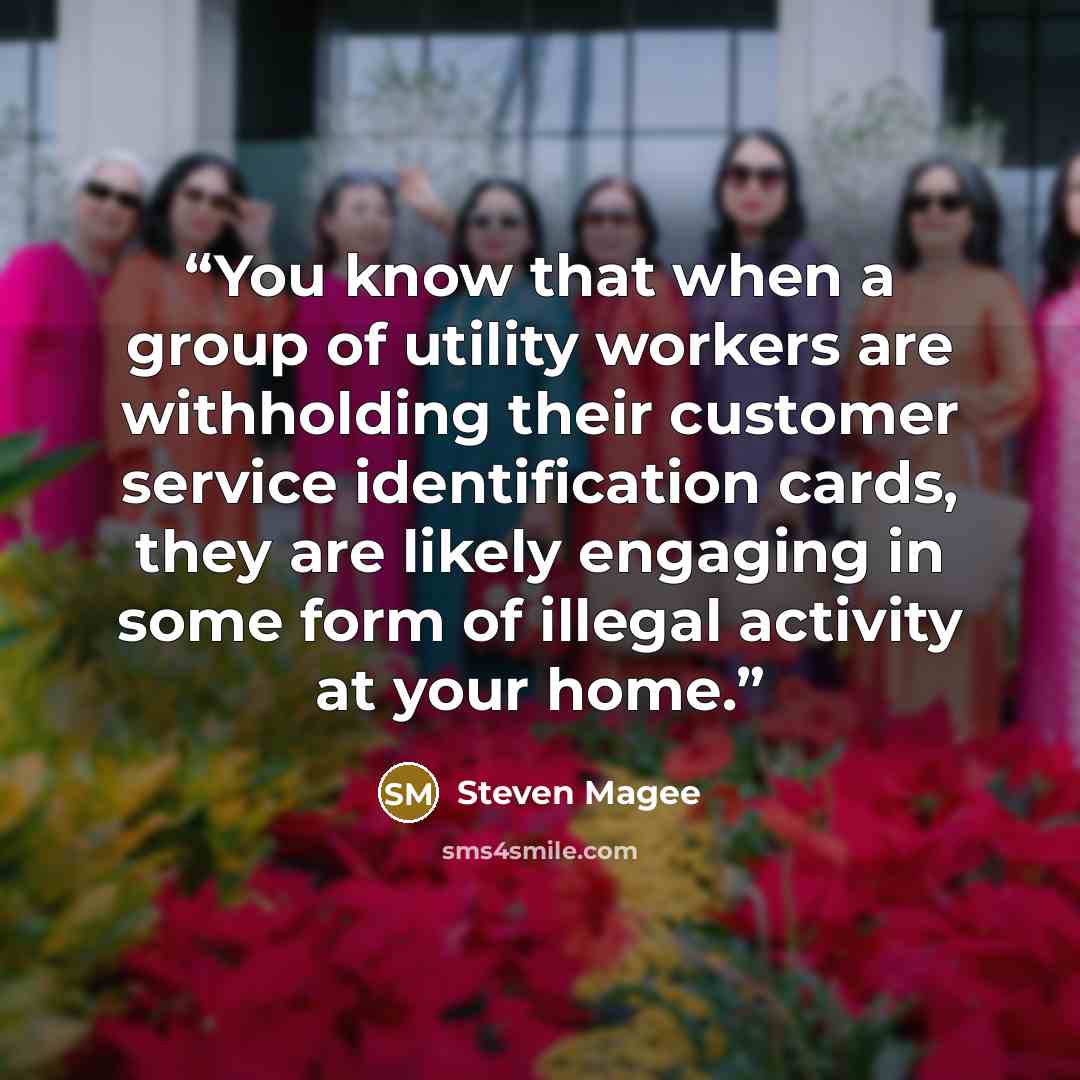 “You know that when a group of utility workers are withholding their customer service identification cards, they are likely engaging in some form of illegal activity at your home.” quote by Steven Magee
