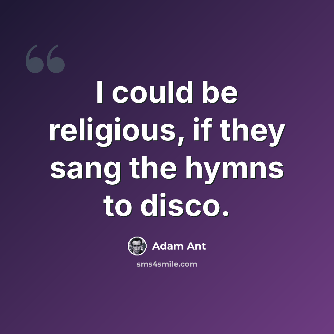 “I could be religious, if they sang the hymns to disco.” quote by Adam Ant