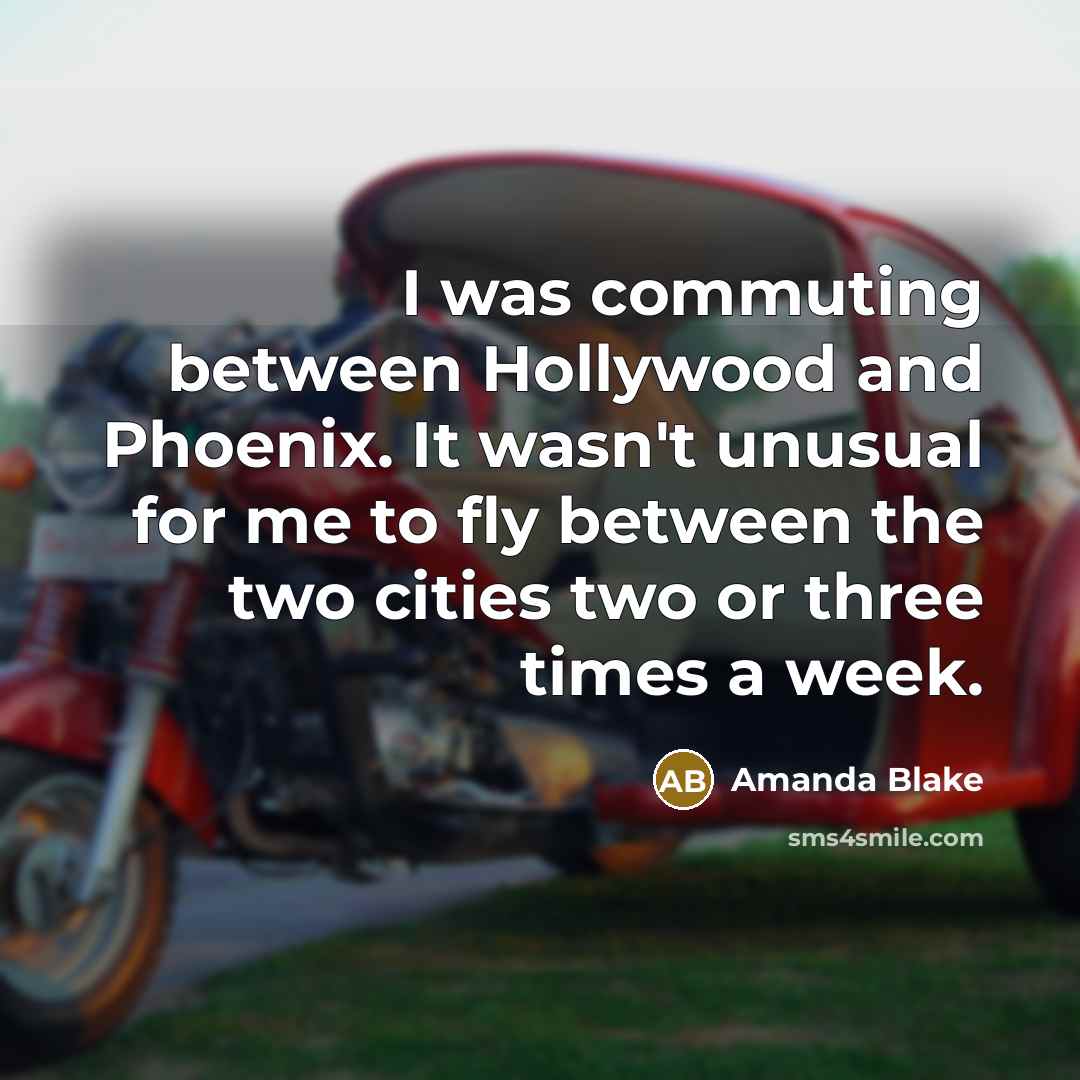 “I was commuting between Hollywood and Phoenix. It wasn't unusual for me to fly between the two cities two or three times a week.” quote by Amanda Blake