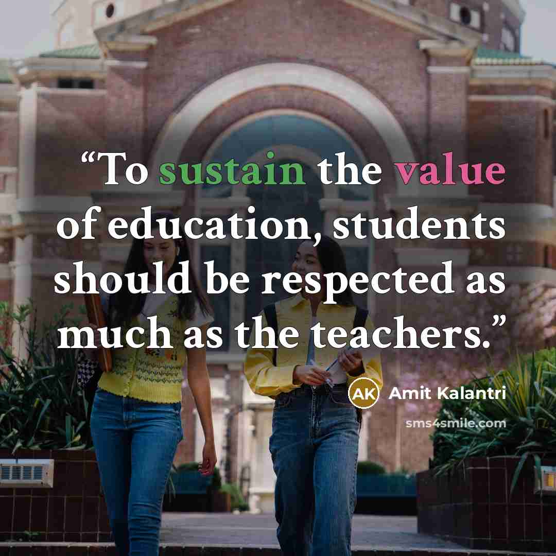 “To sustain the value of education, students should be respected as much as the teachers.” quote by Amit Kalantri