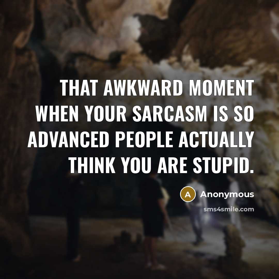 “That awkward moment when your sarcasm is so advanced people actually think you are stupid.” quote by Anonymous