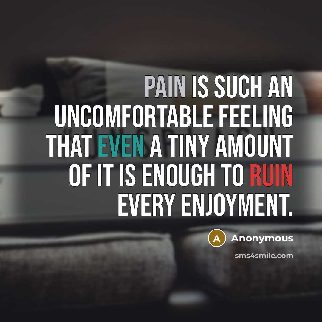 “Pain is such an uncomfortable feeling that even a tiny amount of it is enough to ruin every enjoyment.” quote by Anonymous