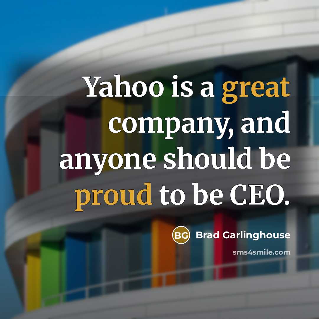 “Yahoo is a great company, and anyone should be proud to be CEO.” quote by Brad Garlinghouse