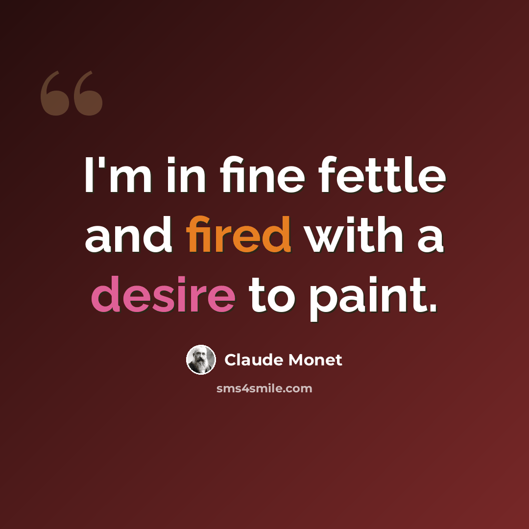 “I'm in fine fettle and fired with a desire to paint.” quote by Claude Monet