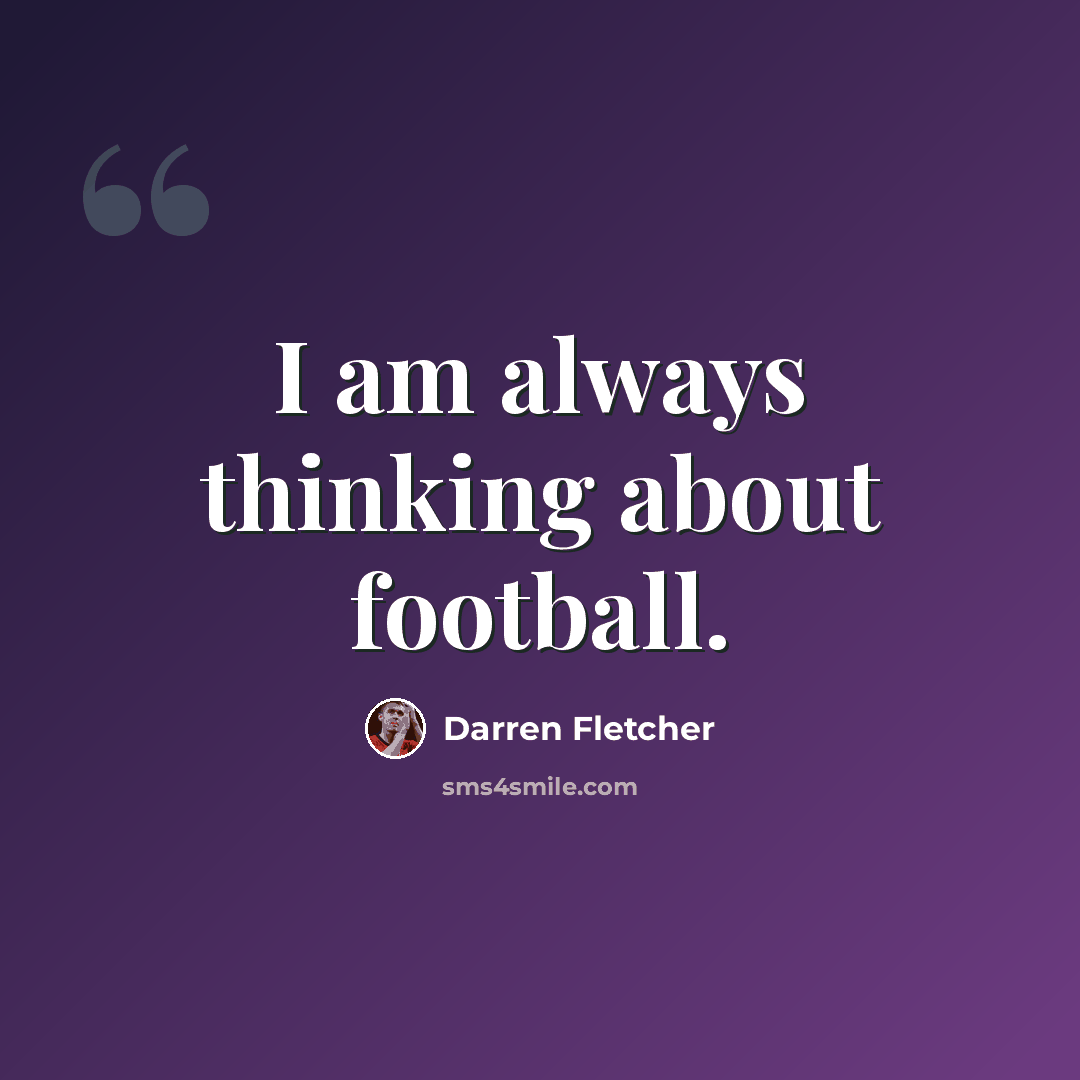 “I am always thinking about football.” quote by Darren Fletcher